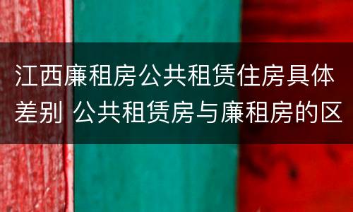 江西廉租房公共租赁住房具体差别 公共租赁房与廉租房的区别