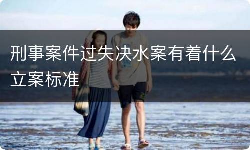刑事案件过失决水案有着什么立案标准