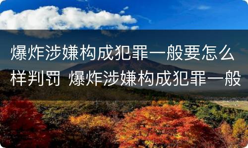 爆炸涉嫌构成犯罪一般要怎么样判罚 爆炸涉嫌构成犯罪一般要怎么样判罚多少钱
