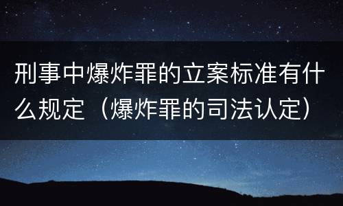 刑事中爆炸罪的立案标准有什么规定（爆炸罪的司法认定）