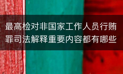 最高检对非国家工作人员行贿罪司法解释重要内容都有哪些