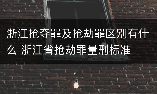 浙江抢夺罪及抢劫罪区别有什么 浙江省抢劫罪量刑标准
