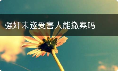 强奸未遂受害人能撤案吗
