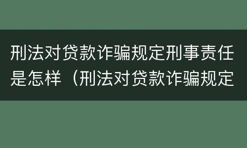 刑法对贷款诈骗规定刑事责任是怎样（刑法对贷款诈骗规定刑事责任是怎样规定的）
