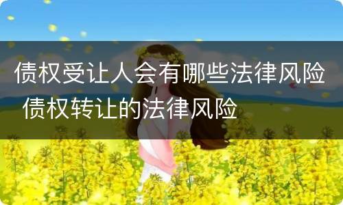 债权受让人会有哪些法律风险 债权转让的法律风险