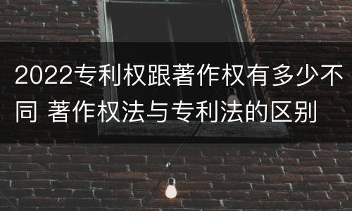 2022专利权跟著作权有多少不同 著作权法与专利法的区别