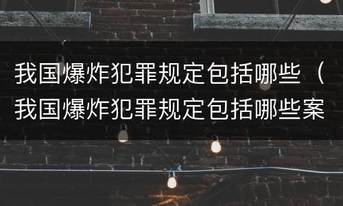 我国爆炸犯罪规定包括哪些（我国爆炸犯罪规定包括哪些案件）