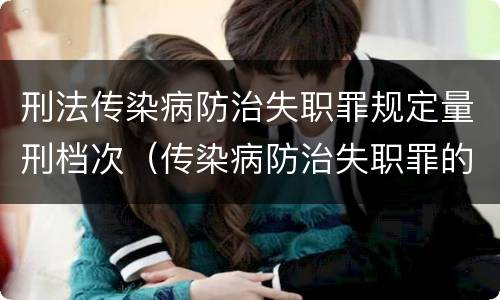 刑法传染病防治失职罪规定量刑档次（传染病防治失职罪的构成要件）