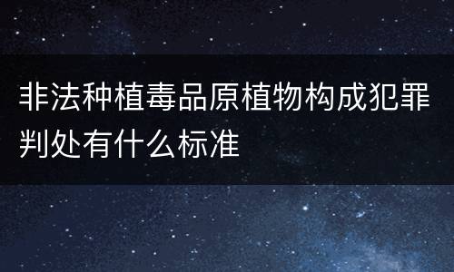 非法种植毒品原植物构成犯罪判处有什么标准