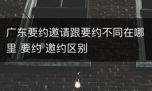 广东要约邀请跟要约不同在哪里 要约 邀约区别