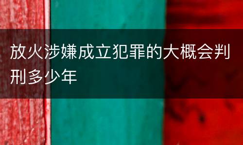 放火涉嫌成立犯罪的大概会判刑多少年