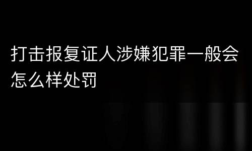 打击报复证人涉嫌犯罪一般会怎么样处罚