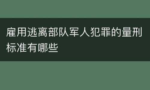 雇用逃离部队军人犯罪的量刑标准有哪些