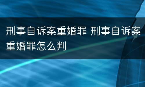 刑事自诉案重婚罪 刑事自诉案重婚罪怎么判