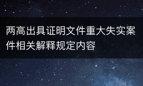 两高出具证明文件重大失实案件相关解释规定内容