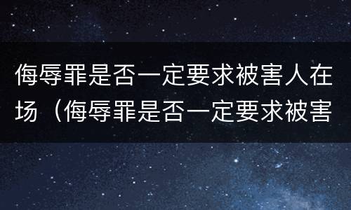 侮辱罪是否一定要求被害人在场（侮辱罪是否一定要求被害人在场处理）