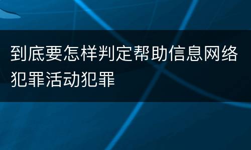 到底要怎样判定帮助信息网络犯罪活动犯罪