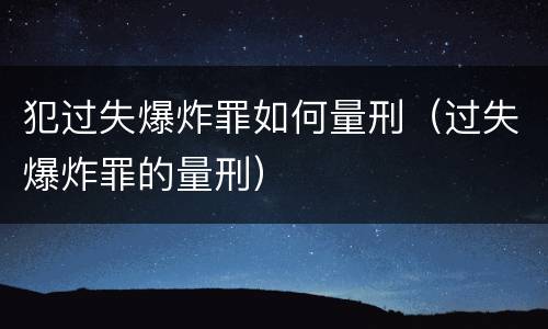 犯过失爆炸罪如何量刑（过失爆炸罪的量刑）