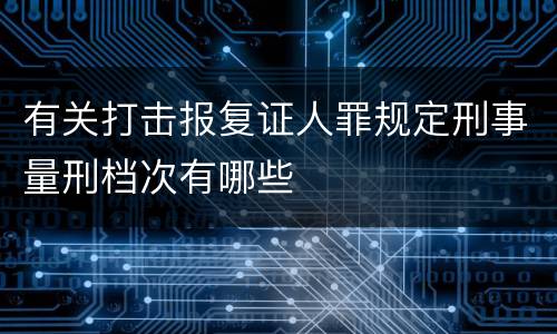 有关打击报复证人罪规定刑事量刑档次有哪些