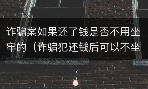 诈骗案如果还了钱是否不用坐牢的（诈骗犯还钱后可以不坐牢吗）