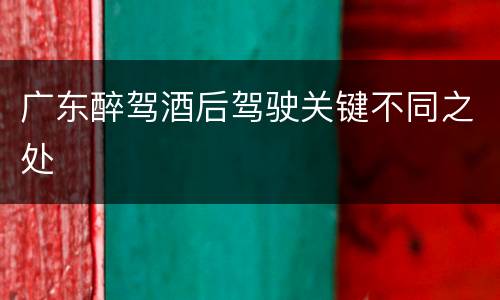 广东醉驾酒后驾驶关键不同之处