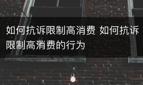 如何抗诉限制高消费 如何抗诉限制高消费的行为
