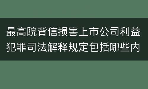最高院背信损害上市公司利益犯罪司法解释规定包括哪些内容