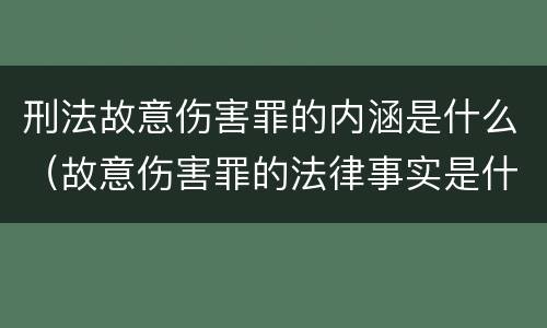 刑法故意伤害罪的内涵是什么（故意伤害罪的法律事实是什么）
