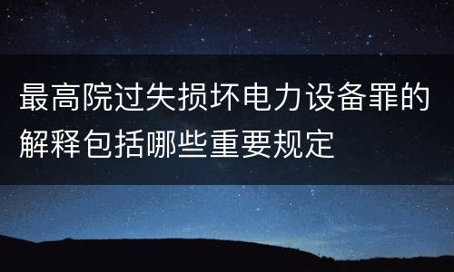 最高院过失损坏电力设备罪的解释包括哪些重要规定