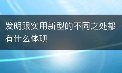 发明跟实用新型的不同之处都有什么体现