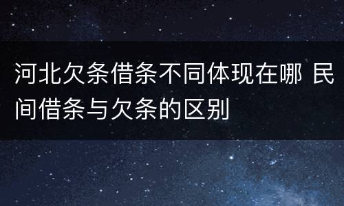 河北欠条借条不同体现在哪 民间借条与欠条的区别