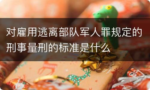 对雇用逃离部队军人罪规定的刑事量刑的标准是什么