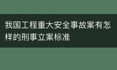 我国工程重大安全事故案有怎样的刑事立案标准