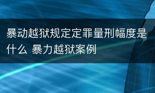 暴动越狱规定定罪量刑幅度是什么 暴力越狱案例