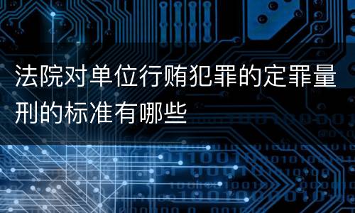 法院对单位行贿犯罪的定罪量刑的标准有哪些