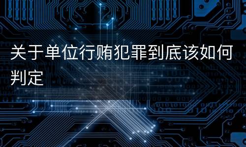 关于单位行贿犯罪到底该如何判定