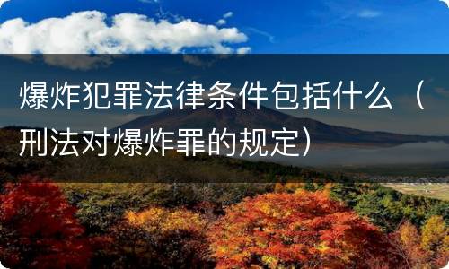 爆炸犯罪法律条件包括什么（刑法对爆炸罪的规定）