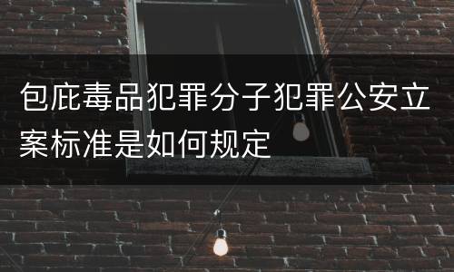 包庇毒品犯罪分子犯罪公安立案标准是如何规定
