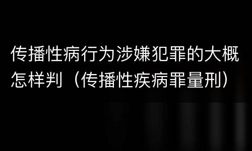 传播性病行为涉嫌犯罪的大概怎样判（传播性疾病罪量刑）