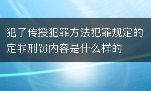 犯了传授犯罪方法犯罪规定的定罪刑罚内容是什么样的