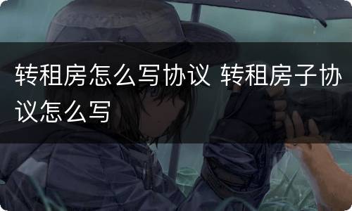 转租房怎么写协议 转租房子协议怎么写