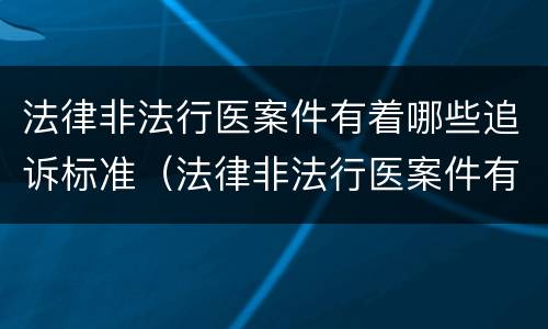 法律非法行医案件有着哪些追诉标准（法律非法行医案件有着哪些追诉标准呢）