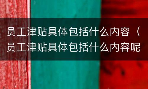 员工津贴具体包括什么内容（员工津贴具体包括什么内容呢）