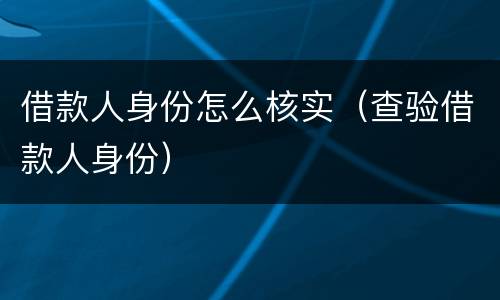 借款人身份怎么核实（查验借款人身份）
