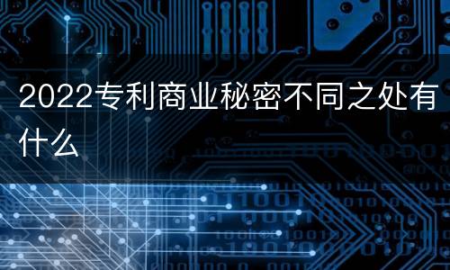 2022专利商业秘密不同之处有什么