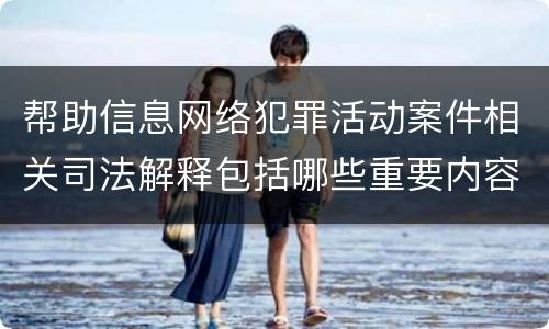 帮助信息网络犯罪活动案件相关司法解释包括哪些重要内容