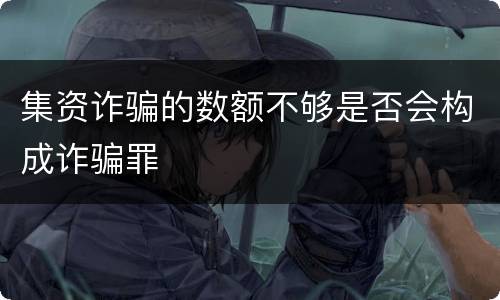 集资诈骗的数额不够是否会构成诈骗罪