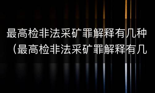 最高检非法采矿罪解释有几种（最高检非法采矿罪解释有几种情形）
