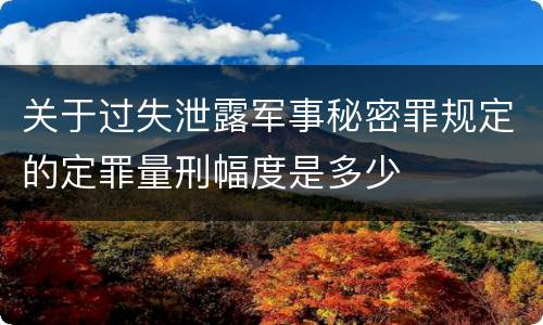 关于过失泄露军事秘密罪规定的定罪量刑幅度是多少