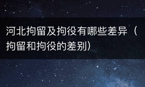 河北拘留及拘役有哪些差异（拘留和拘役的差别）